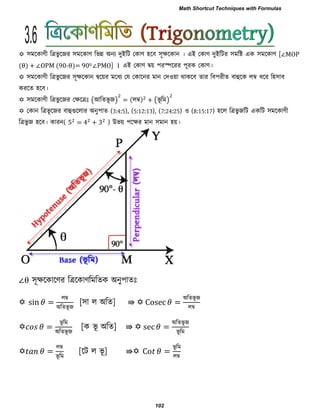  ঳ভরকাণী রত্রবু রজয ঳ভরকাণ রবি অনয দুইরি তকাণ ঴রফ ঳ূেরকান । এই তকাণ দুইরিয ঳ভরষ্ট এক ঳ভরকাণ [∠MOP
θ + ∠OPM 90-θ = 900 ∠PMO] । এই তকাণ দ্বয় ঩যস্পরযয ঩ূযক তকাণ।
 ঳ভরকাণী রত্রবু রজয ঳ূেরকান দ্বরয়য ভরধয তম তকারনয ভান তদ঑য়া থাকরফ োয রফ঩যীে ফাহুরক রম্ব ধরয র঴঳াফ
কযরে ঴রফ।
 ঳ভরকাণী রত্রবু রজয তেরত্রিঃ (আরেবূ জ) = রম্ব + (বূ রভ)
 তকান রত্রবূ রজয ফাহুগুররায অনু঩াে (3:4:5), (5:12:13), (7:24:25) ঑ (8:15:17) ঴রর রত্রবু জরি একরি ঳ভরকাণী
রত্রবু জ ঴রফ। কাযন( 5 = 4 + 3 ) উবয় ঩রেয ভান ঳ভান ঴য়।
∠θ ঳ূেরকারণয রত্ররকাণরভরেক অনু঩ােিঃ
 n =
রম্ব
অরেবূ জ
[঳া র অরে] ⇛  =
অরেবূ জ
রম্ব
 =
বূ রভ
অরেবূ জ
[ক বূ অরে] ⇛  =
অরেবূ জ
বূ রভ
 =
রম্ব
বূ রভ
[রি র বূ ] ⇛ =
বূ রভ
রম্ব
3.6
Math Shortcut Techniques with Formulas
102
 