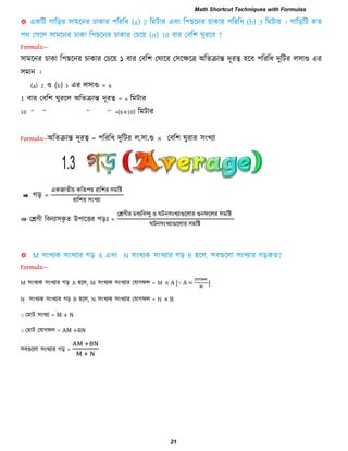 -
঳াভরনয চাকা র঩ রনয চাকায তচরয় ১ ফায তফর঱ তঘারয ত঳রেরর অরেিান্ত িূযত্ব ঴রফ ঩রযরধ িুরিয র঳াগু এয
঳ভান ।
(a) 2 ঑ (b) 3 এয র঳াগু = 6
1 ফায তফর঱ ঘুযরর অরেিান্ত িূযত্ব = 6 রভিায
10 ―‖ ―‖ ―‖ ―‖ =(6×10) রভিায
অরেিান্ত িূযত্ব = ঩রযরধ িুরিয র.঳া.গু × তফর঱ ঘুযায ঳ংখযা
⇛ গড় =
একজােীয় করে঩য় যার঱য ঳ভরষ্ট
যার঱য ঳ংখযা
⇛ তশ্রণী রফনযা঳কৃ ে উ঩ারিয গড়াঃ =
তশ্রণীয ভধযরফন্দু ঑ ঘিন঳ংখযাগুররায গুনপররয ঳ভরষ্ট
ঘিন঳ংখযাগুররায ঳ভরষ্ট
-
M ঳ংখযক ঳ংখযায গড় A ঴রর, M ঳ংখযক ঳ংখযায তমাগপর = M × A [∵ A =
তমাগপর
]
N ঳ংখযক ঳ংখযায গড় B ঴রর, N ঳ংখযক ঳ংখযায তমাগপর = N × B
∴ তভাি ঳ংখযা = M + N
∴ তভাি তমাগপর = AM +BN
঳ফগুররা ঳ংখযায গড় =
1.3
Math Shortcut Techniques with Formulas
21
 