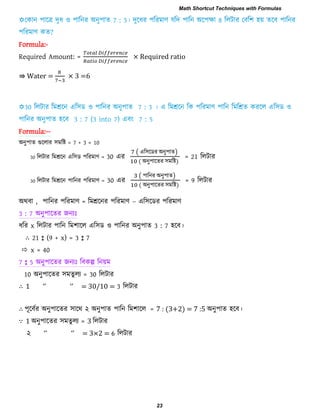Formula:-
Required Amount: = × Required ratio
⇛ Water = × 3 =6
Formula:--
অনু঩াে গুররায ঳ভরষ্ট = 7 + 3 = 10
30 ররিায রভশ্ররন এর঳ড ঩রযভাণ = 30 এয
( এর঳রডয অনু঩াে)
( অনু঩ারেয ঳ভরষ্ট)
= 21 ররিায
30 ররিায রভশ্ররন ঩ারনয ঩রযভাণ = 30 এয
( ঩ারনয অনু঩াে)
( অনু঩ারেয ঳ভরষ্ট)
= 9 ররিায
অথফা , ঩ারনয ঩রযভাণ = রভশ্ররনয ঩রযভাণ – এর঳রডয ঩রযভাণ
3 : 7 অনু঩ারেয জনযাঃ
ধরয x ররিায ঩ারন রভ঱ারর এর঳ড ঑ ঩ারনয অনু঩াে 3 : 7 ঴রফ।
∴ 21 : (9 + x) = 3 : 7
 x = 40
7 : 5 অনু঩ারেয জনযাঃ রফকল্প রনয়ভ
10 অনু঩ারেয ঳ভেু রয = 30 ররিায
∴ ‘’ ‘’ 0/ 0 3 ররিায
∴ ঩ূরফিয অনু঩ারেয ঳ারথ ২ অনু঩াে ঩ারন রভ঱ারর = 7 : (3+2) = 7 :5 অনু঩াে ঴রফ।
∵ 1 অনু঩ারেয ঳ভেু রয = 3 ররিায
২ ‘’ ‘’ 6 ররিায
Math Shortcut Techniques with Formulas
23
 
