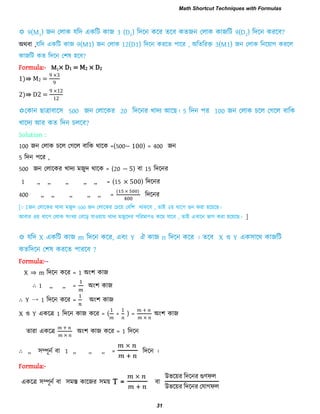 1 1 2
অথফা ,
Formula:- M1× D1 = M2 × D2
1)⇛ M2 =
2)⇛ D2 =
Solution :
100 জন তরাক চরর তগরর ফারক থারক =(500− 100) = 400 জন
5 রিন ঩রয ,
500 জন তরারকয খািয ভজুি থারক = (20 − 5) ফা 15 রিরনয
1 ,, ,, ,, ,, ,, = (15 × 500) রিরনয
400 ,, ,, ,, ,, ,, =
( )
00
রিরনয
[∵ জন তরারকয খািয ভজুি 500 জন তরারকয তচরয় তফর঱ থাকরফ , োই ২য় ধার঩ গুন কযা ঴রয়র ।
আফায ৩য় ধার঩ তরাক ঳ংখযা তফরড় মা঑য়ায় খািয ভজুরিয ঩রযভাণ঑ করভ মারফ , োই এখারন বাগ কযা ঴রয়র । ]
Formula:--
X ⇒ m রিরন করয = 1 অং঱ কাজ
∴ 1 ,, ,, = অং঱ কাজ
∴ Y → 1 রিরন করয = অং঱ কাজ
X ঑ Y একরর 1 রিরন কাজ করয = ( + ) = অং঱ কাজ
োযা একরর অং঱ কাজ করয = 1 রিরন
∴ ,, ঳ম্পূনি ফা 1 ,, ,, ,, = রিরন ।
Formula:-
একরর ঳ম্পূনি ফা ঳ভস্ত কারজয ঳ভয় T = ফা
উবরয়য রিরনয গুণপর
উবরয়য রিরনয তমাগপর
Math Shortcut Techniques with Formulas
31
 