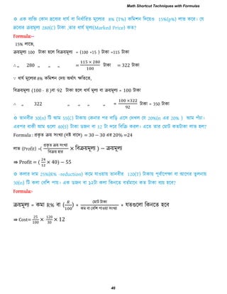 Formula:--
15% রারব,
িয়ভূরয 100 িাকা ঴রর রফিয়ভূরয = (100 +15 ) িাকা =115 িাকা
∴ ,, 280 ,, ,, ,, = িাকা = 322 িাকা
∵ ধামি ভূররযয 8% করভ঱ন তিয় অথিাৎ েরেরে,
রফিয়ভূরয (100 - 8 )ফা 92 িাকা ঴রর ধামি ভূরয ফা িয়ভূরয = 100 িাকা
∴ ,, 322 ,, ,, ,, ,, = িাকা = 350 িাকা
Formula : প্রকৃ ে িয় ঳ংখযা (নষ্ট ফারি) = 30 − 30 এয 20% =24
রাব (Profit) =(
প্রকৃ ে িয় ঳ংখযা
রফিয় ঴ায
রফিয়ভূরয ) − িয়ভূরয
⇛ Profit = ( 0) −
Formula:-
িয়ভূরয = কভা R% ফা ( ) ×
তভাি িাকা
কভ ফা তফর঱ ঩া঑য়া ঳ংখযা
× মেগুররা রকনরে ঴রফ
⇛ Cost=
00
0
0
Math Shortcut Techniques with Formulas
46
 
