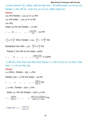 Solution:
20% রারব রফিয়ভূরয = (100+20) ফা 120 িাকা
10% করভ িয়ভূরয = (100-10) ফা 90 িাকা
20% রারব,
িয়ভূরয 100 িাকা ঴রর রফিয়ভূরয = 120 িাকা
∴ ,, 90 ,, ,, ,, =
( )
=108 িাকা
% ফা েরেরে, রফিয়ভূরয = (100− ) ফা িাকা
রফিয়ভূরযদ্বরয়য ভরধয ঩াথিকয = (100 − ) ফা
রফিয়ভূরয
31
2
িাকা তফর঱ ঴য় মখন িয়ভূরয =100িাকা
∴ ,, 31 ,, ,, ,, ,, = 200
Solution:
x % েরেরে , রফিয়ভূরয = 00 −
রফিয়ভূরয ( 00 − ) িাকা ঴রর িয়ভূরয = 100 িাকা
∴ ,, n ,, ,, ,, =
y % রারব , রফিয়ভূরয = 00
িয়ভূরয 100 িাকা ঴রর রফিয়ভূরয = ( 00 ) িাকা
∴ ,, ,, ,, ,,=
( )
( )
∴ রফিয় ভূরয = n ×
( )
( )
Math Shortcut Techniques with Formulas
51
 