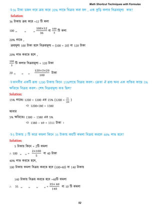 Solution:
36 িাকায় িয় করয =12 রি করা
100 ,, ,, ,, ফা রি করা
20% রারব ,
িয়ভূরয 100 িাকা ঴রর রফিয়ভূরয = (100 + 20) ফা 120 িাকা
20% রাব কযরে ঴রর ,
রি করায রফিয়ভূরয = 120 িাকা
20 ,, ,, ,,
Solution:
15% রারবাঃ 1200 + 1200 এয 15% (1200 ×
15
100
)
 1200+180 = 1380
আফায
5% েরেরোঃ 1380 – 1380 এয 5%
 1380 – 69 = 1311 িাকা ।
Solution:
5 িাকায় রকরন = 2রি কভরা
∴ 100 ,, ,, = ফা 40
40% রাব কযরে ঴রর,
100 িাকায় কভরা রফিয় কযরে ঴রফ (100+40) ফা 140 িাকায়
140 িাকায় রফিয় কযরে ঴রফ =40রি কভরা
∴ 35 ,, ,, ,, ,, = ফা 10 রি কভরা
Math Shortcut Techniques with Formulas
52
 
