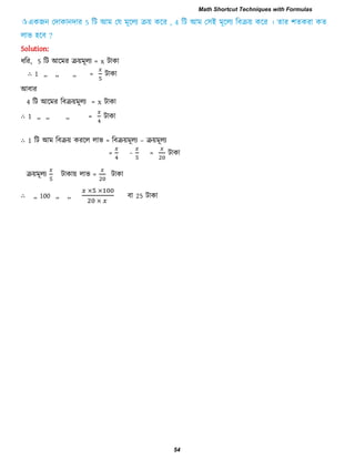 Solution:
ধরয, 5 রি আরভয িয়ভূরয = x িাকা
∴ 1 ,, ,, ,, = িাকা
আফায
4 রি আরভয রফিয়ভূরয = x িাকা
∴ 1 ,, ,, ,, = িাকা
∴ 1 রি আভ রফিয় কযরর রাব = রফিয়ভূরয – িয়ভূরয
= − = িাকা
িয়ভূরয িাকায় রাব = িাকা
∴ ,, 100 ,, ,, ফা 25 িাকা
Math Shortcut Techniques with Formulas
54
 