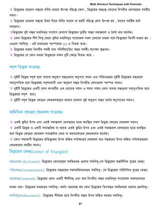  রত্রবু রজয তমরকান ফাহুরক ফরধবে কযরর উৎ঩ি ফর঴িঃস্থ তকান , রত্রবু রজয অন্তিঃস্থ তকারনয রফ঩যীে তকাণদ্বরয়য ঳ভরষ্টয
঳ভান।
 রত্রবু রজয প্ররেযক ফাহুরক উবয় রদরক ফরধবে কযরর তম েয়রি ফর঴িঃস্থ তকান উৎ঩ি ঴য় , োরদয ঳ভরষ্টয আি
঳ভরকান।
রত্রবু রজয দুই ফাহুয ভধযরফন্দুয ঳াংরমাগ তযখাাং঱ রত্রবুরজয েৃেীয় ফাহুয ঳ভান্তযার ঑ দদঘবয োয অরধবক।
 তকান রত্রবু রজয ঱ীলব রফন্দু তথরক বূ রভয ভধযরফন্দুয ঳াংরমাজক ঳যর তযখারক ভধযভা ফরর।রেবু রজয রেনরি ভধযভা ঴য় ।
এগুররা ঳ভরফন্দু । এই ভধযভাত্রয় ঩যস্পযরক 2:1 এ রফবক্ত করয।
 রত্রবু রজয ভধযভা রেনরিয ঳ভরষ্ট োয ঩রয঳ীভা(রেন ফাহুয ঳ভরষ্ট) অর঩ো েু দ্রেয।
 রত্রবু রজয তম তকান ভধযভা রত্রবূ জরক ঳ভান দুরি তেরত্র রফবক্ত করয ।
 দুইরি রত্রবু জ ঳দৃ঱ ঴রর োরদয অনুরূ঩ ফাহুগুররায অনু঩াে ঳ভান এফাং রফরপ্রেক্ররভ দুইরি রত্রবু রজয ফাহুগুররা
঳ভানু঩ারেক ঴রর রত্রবু জদ্বয় ঳দৃ঱রকানী এফাং অনুরূ঩ ফাহুয রফ঩যীে তকানগুররা ঩যস্পয ঳ভান।
 দুইরি রত্রবু রজয একরি তকান অ঩যরিয এক তকারনয ঳ভান ঑ ঳ভান ঳ভান তকান ঳াংরগ্ন ফাহুগুররা ঳ভানু঩ারেক ঴রর
রত্রবু জদ্বয় ঳দৃ঱ ঴রফ।
 দুইরি ঳দৃ঱ রত্রবু জ তেরত্রয তেত্রপরদ্বরয়য োরদয তমরকান দুই অনুরূ঩ ফাহুয ফরগবয অনু঩ারেয ঳ভান।
 একই বূ রভয উ঩য এফাং একই ঳ভান্তযার তযখাদ্বরয়য ভরধয অফরস্থে ঳কর রত্রবু জ তেরত্রয তেত্রপর ঳ভান।
 একরি রত্রবু জ ঑ একরি ঳াভান্তরযক ফা আয়ে একই বু রভয উ঩য এফাং একই ঳ভান্তযার তযখাদ্বরয়য ভরধয অফরস্থে
঴রর রত্রবু জ তেরত্রয তেত্রপর ঳াভান্তরযক তেত্র ফা অয়েরেরত্রয তেত্রপররয অরধবক।
 তকান ঳ভরকাণী রত্রবু রজয অরেবু রজয উ঩য অরিে ফগবরেরত্রয তেত্রপর অপ্র ফাহুদ্বরয়য উ঩য অরিে ফগবরেত্রদ্বরয়য
তেত্রপররয ঳ভরষ্টয ঳ভান।
অন্তিঃরকন্দ্র (In-Centre): রত্রবু রজয তকানত্ররয়য ঳ভরদ্বখেক গুররায ঳ভরফন্দু।(মা রত্রবু রজয অন্তররবরখে ফৃরত্তয তকন্দ্র)
঩রযরকন্দ্র(Circumcentre): রত্রবু রজয ফাহুত্ররয়য রম্ব঳ভরদ্বখন্ডকত্রয় ঳ভরফন্দু। (মা রত্রবু রজয ঩রযরররখে ফৃরত্তয তকন্দ্র)
বযরকন্দ্র(Centroid): রত্রবু রজয তকান একরি ঱ীলবরফন্দু এফাং োয রফ঩যীে ফাহুয ভধযরফন্দুয ঳াংরমাজক ঳যররযখারক
ভধযভা ফরর। রত্রবু রজয ভধযভাত্রয় ঳ভরফন্দু। অথবাৎ বযরকন্দ্র ঴র তকান রত্রবু রজয রেনফাহুয ঳ভরদ্বখেক গুররায তেদরফন্দু।
রম্বরফন্দু(Orthocentre) : রত্রবু রজয ঱ীলবত্রয় ঴রে রফ঩যীে ফাহুয উ঩য অরিে রম্বত্রয় ঳ভরফন্দু।
Math Shortcut Techniques with Formulas
81
 