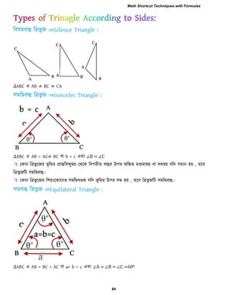 ∆ABC এ AB ≠ BC ≠ CA
∆ABC এ AB = AC≠ BC ফা b = c এফাং ∠B = ∠C
 তকান রত্রবু রজয বূ রভয প্রান্তরফন্দুদ্বয় তথরক রফ঩যীে ফাহুয উ঩য অরিে ভধযভাদ্বয় ফা রম্বদ্বয় মরদ ঳ভান ঴য় , েরফ
রত্রবু জরি ঳ভরদ্বফাহু।
 তকান রত্রবু রজয র঱যিঃরকারনয ঳ভরদ্বখেক মরদ বূ রভয উ঩য রম্ব ঴য় , েরফ রত্রবু জরি ঳ভরদ্বফাহু।
∆ABC এ AB = BC = AC ফা a= b = c এফাং ∠A = ∠B = ∠C =600


Math Shortcut Techniques with Formulas
84
 