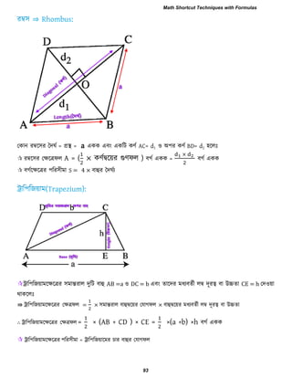 তকান যম্বর঳য দদঘব = প্রস্থ = a একক এফাং একরি কণব AC= d1 ঑ অ঩য কণব BD= d2 ঴ররিঃ
 যম্বর঳য তেরত্রপর A = ( × কণবদ্বরয়য গুণপর ) ফগব একক =
×
ফগব একক
 ফগবরেরত্রয ঩রয঳ীভা S = 4 × ফাহুয দদঘবয
ট্রার঩রজয়াভরেরত্রয ঳ভান্তযার দুরি ফাহু AB =a ঑ DC = b এফাং োরদয ভধযফেবী রম্ব দূযত্ব ফা উচ্চো CE = h তদ঑য়া
থাকররিঃ
⇛ ট্রার঩রজয়াভরেরত্রয তেত্রপর = × ঳ভান্তযার ফাহুদ্বরয়য তমাগপর × ফাহুদ্বরয়য ভধযফেবী রম্ব দূযত্ব ফা উচ্চো
∴ ট্রার঩রজয়াভরেরত্রয তেত্রপর = × (AB + CD ) × CE = ×(a +b) ×h ফগব একক
 ট্রার঩রজয়াভরেরত্রয ঩রয঳ীভা = ট্রার঩রজয়ারভয িায ফাহুয তমাগপর
Math Shortcut Techniques with Formulas
93
 