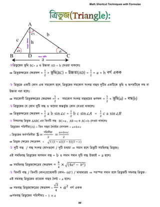 রত্রবু রজয বূ রভ BC= a ঑ উচ্চো AD = h তদ঑য়া থাকররিঃ
⇛ রত্রবূ জেরত্রয তেত্রপর = × বূ রভ(BC) × উচ্চো(AD) = × a × h ফগব একক
 রত্রবু রজ একরি তকান এক ঳ভরকাণ ঴রর, রত্রবুরজয ঳ভরকাণ ঳াংরগ্ন ফাহুয দুরিয একরিরক বূ রভ ঑ অ঩যরিরক রম্ব ফা
উচ্চো ধযা ঴ররিঃ
⇛ ঳ভরকাণী রত্রবূ জেরত্রয তেত্রপর = × ঳ভরকাণ ঳াংরগ্ন ফাহুদ্বরয়য গুণপর = × বূ রভ(a) × রম্ব(b)
 রত্রবু রজয তম তকান দুরি ফাহু ঑ োরদয অন্তবু বক্ত তকান তদ঑য়া থাকররিঃ
⇛ রত্রবূ জেরত্রয তেত্রপর = a b n ∠ = b c n∠ = c a n ∠
 রফলভফাহু রত্রবু জ ∆ABC এয রেনরি ফাহু BC=a , AB =c ঑ AC=b তদ঑য়া থাকররিঃ
রত্রবু রজয ঩রয঳ীভা(2S) = রেন ফাহুয দদরঘবযয তমাগপর = a+b+c
∴ রত্রবু রজয অধব঩রয঳ীভা S =
঩রয঳ীভা
=
⇛ রত্রবু জ তেরত্রয তেরত্রপর = √ − − −
 দুরি ফাহু / ফাহু ঳াংরগ্ন তকানগুররা / দুরি ভধযভা ⇒ ঳ভান ঴রর রত্রবু রি ঳ভরদ্বফাহু রত্রবু জ।
এই ঳ভরদ্বফাহু রত্রবু রজয অ঳ভান ফাহু = b ঑ ঳ভান ঳ভান দুরি ফাহু উবয়ই = a ঴ররিঃ
⇛ ঳ভরদ্বফাহু রত্রবু জরেরত্রয তেত্রপর = × √ 4 −
 রেনরি ফাহু / রেনরি তকান(প্ররেযকরি তকান= 60∘
) / ভাধযভাত্রয় ⇒ ঩যস্পয ঳ভান ঴রর রত্রবু জরি ঳ভফাহু রত্রবুজ।
এই ঳ভফাহু রত্রবু রজয প্ররেযক ফাহুয দদঘবয = a ঴ররিঃ
⇛ ঳ভফাহু রত্রবু জরেরত্রয তেত্রপর =
√
× ফগব একক
⇛঳ভফাহু রত্রবু রজয ঩রয঳ীভািঃ = 3 × a
Math Shortcut Techniques with Formulas
94
 