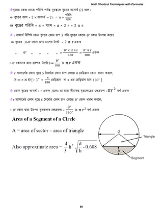 ফৃরত্তয তকন্দ্র তথরক ঩রযরধ ঩মবন্ত দূযত্বরক ফৃরত্তয ফযা঳াধব (r) ফরর।
⇛ ফৃরত্তয ফযা঳ = 2 × ফযা঳াধব = 2r ∴ π =
঩রযরধ
ফযা঳
⇛ ফৃরত্তয ঩রযরধ = π × ফযা঳ = π × 2 r = 2 π r
 r ফযা঳াধব রফর঱ষ্ট তকান ফৃরত্তয তকান িা঩ S মরদ ফৃরত্তয তকরন্দ্র θ∘
তকান উৎ঩ি করযিঃ
⇛ ফৃরত্তয 360∘
তকান জনয িার঩য দদঘবয = 2 π r একক
,, θ∘
,, ,, ,, ,, =
∘ ×
=
∘
একক
∴ θ∘
তকারনয জনয িার঩য দদঘবয S =
∘
× π একক
 r ফযা঳ারধবয তকান ফৃরত্ত S দদরঘবযয তকান িা঩ তকরন্দ্র θ তযরডয়ান তকান ধাযন কযরর,
S = r × θ [∵ 1∘
= তযরড়য়ান ফা π এয তযরড়য়ান ভান 180∘
]
 তকান ফৃরত্তয ফয঳াধব = r একক ,঴ররিঃ ো দ্বাযা ঳ীভাফদ্ধ ফৃত্তরেরত্রয তেত্রপর =π ফগব একক
r ফযা঳ারধবয তকান ফৃরত্ত S দদরঘবযয তকান িা঩ তকরন্দ্র θ∘
তকান ধাযন কযরর,
∴ θ∘
তকান দ্বাযা উৎ঩ি ফৃত্তকরায তেত্রপর =
∘
∘ × π ফগব একক
Math Shortcut Techniques with Formulas
96
 