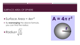 SURFACE AREA OF SPHERE
 Surface Area = 4𝜋𝑟2
 By rearranging the above formula,
you can find the radius:
 Radius=
𝑎
4𝜋
 