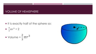 VOLUME OF HEMISPHERE
 It is exactly half of the sphere so:

4
3
𝜋𝑟3
÷ 2
 Volume =
2
3
𝜋𝑟3
 