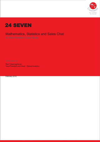 24 SEVEN
Mathematics, Statistics and Sales Chat
A Web Retailer Case Study




White paper by:
Ravi Vijayaraghavan
Vice-President and Head - Global Analytics




February 2010
 