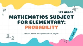 Here is where your presentation begins
MATHEMATICS SUBJECT
FOR ELEMENTARY:
PROBABILITY
1ST GRADE
 