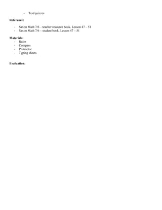 -   Test/quizzes

Reference:

   -   Saxon Math 7/6 – teacher resource book. Lesson 47 – 51
   -   Saxon Math 7/6 – student book. Lesson 47 – 51

Materials:
  - Ruler
  - Compass
  - Protractor
  - Typing sheets


Evaluation:
 