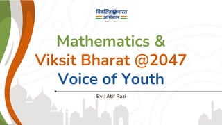 Mathematics &
Viksit Bharat @2047
Voice of Youth
By : Atif Razi
 