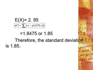 E(X)= 2. 95
=1.8475 or 1.85
Therefore, the standard deviation
is 1.85.
 
 )]
(
2
)
(
2 x
P
x 

 