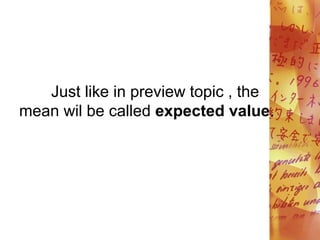 Just like in preview topic , the
mean wil be called expected value.
 