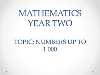 MATHEMATICS
YEAR TWO
TOPIC: NUMBERS UP TO
1 000
 
