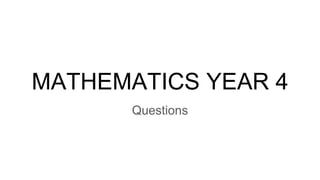 MATHEMATICS YEAR 4
Questions
 