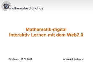 Mathematik-digital
Interaktiv Lernen mit dem Web2.0




Ottobrunn, 09.02.2012   Andrea Schellmann
 