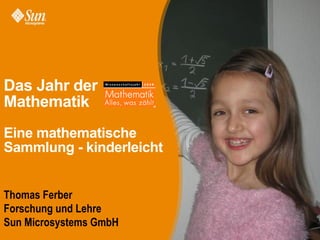 Das Jahr der
Mathematik
Eine mathematische
Sammlung - kinderleicht


Thomas Ferber
Forschung und Lehre
Sun Microsystems GmbH
 