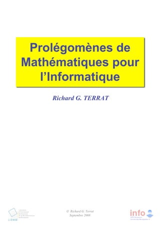 Prolégomènes de
Mathématiques pour
l’Informatique
Richard G. TERRAT
© Richard G. Terrat
Septembre 2008
 