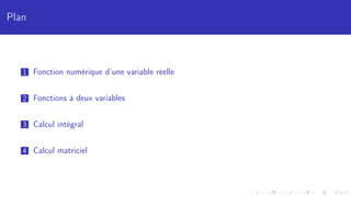 Plan
1 Fonction numérique d’une variable réelle
2 Fonctions à deux variables
3 Calcul intégral
4 Calcul matriciel
 