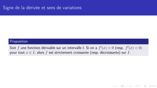 Signe de la dérivée et sens de variations
Proposition
Soit f une fonction dérivable sur un intervalle I. Si on a f0(x)  0 (resp. f0(x)  0)
pour tout x ∈ I, alors f est strictement croissante (resp. décroissante) sur I.
 