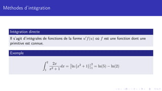 Méthodes d’intégration
Intégration directe
Il s’agit d’intégrales de fonctions de la forme u0f(u) où f est une fonction dont une
primitive est connue.
Exemple
Z 2
1
2x
x2 + 1
dx =

ln x2
+ 1
2
1
= ln(5) − ln(2)
 