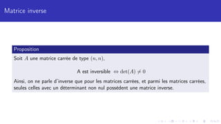 Matrice inverse
Proposition
Soit A une matrice carrée de type (n, n),
A est inversible ⇔ det(A) 6= 0
Ainsi, on ne parle d’inverse que pour les matrices carrées, et parmi les matrices carrées,
seules celles avec un déterminant non nul possèdent une matrice inverse.
 