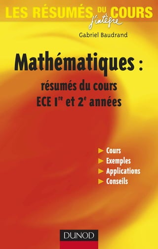 Gabriel Baudrand



Mathématiques :
   résumés du cours
  ECE 1 et 2 années
       re   e




                  Cours
                  Exemples
                  Applications
                  Conseils
               Algeria-Educ.com
 