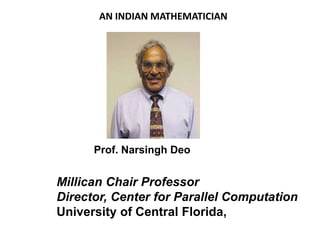 Prof. Narsingh Deo
Millican Chair Professor
Director, Center for Parallel Computation
University of Central Florida,
AN INDIAN MATHEMATICIAN
 