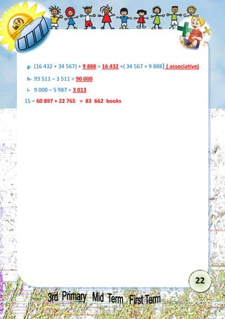 22 
g- (16 432 + 34 567) + 9 888 = 16 432 +( 34 567 + 9 888) ( associative) 
h- 93 511 – 3 511 = 90 000 
i- 9 000 – 5 987 = 3 013 
15 – 60 897 + 22 765 = 83 662 books 
 