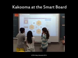 Kakooma at the Smart Board 
ICTM Mary Kienstra 2014 
 