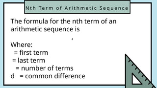 N t h Te r m o f A r i t h m e t i c S e q u e n c e
The formula for the nth term of an
arithmetic sequence is
,
Where:
= first term
= last term
= number of terms
d = common difference
 