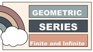 TEN
RAINBOW
FACTS OF
Finite and Infinite
GEOMETRIC
SERIES
 