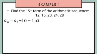 E X A M P L E 1
• Find the 15th
term of the arithmetic sequence:
12, 16, 20, 24, 28
𝑎𝑛=𝑎1+(𝑛− 1) 𝑑
 