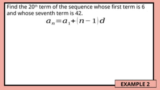 Find the 20th
term of the sequence whose first term is 6
and whose seventh term is 42.
𝑎𝑛=𝑎1+(𝑛− 1) 𝑑
EXAMPLE 2
 