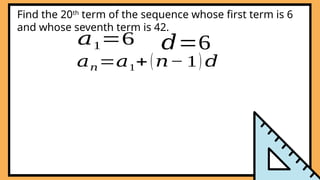 𝑎1=6 𝑑=6
𝑎𝑛=𝑎1+(𝑛− 1) 𝑑
Find the 20th
term of the sequence whose first term is 6
and whose seventh term is 42.
 