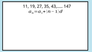 11, 19, 27, 35, 43,….. 147
𝑎𝑛=𝑎1+(𝑛− 1) 𝑑
 