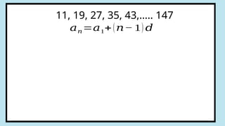 11, 19, 27, 35, 43,….. 147
𝑎𝑛=𝑎1+(𝑛− 1) 𝑑
 