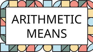 ARITHMETIC
MEANS
 