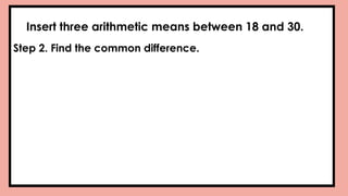 Insert three arithmetic means between 18 and 30.
Step 2. Find the common difference.
 