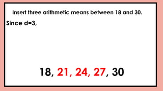 Insert three arithmetic means between 18 and 30.
Since d=3,
18, 21, 24, 27, 30
 