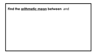 Find the arithmetic mean between and
 