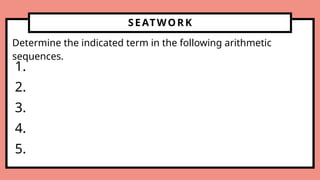 SEATWORK
Determine the indicated term in the following arithmetic
sequences.
1.
2.
3.
4.
5.
 