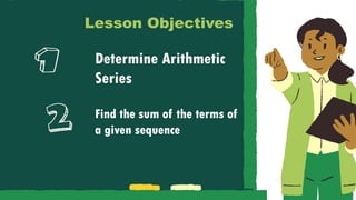 Find the sum of the terms of
a given sequence
Lesson Objectives
Determine Arithmetic
Series
 