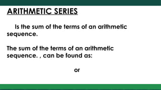 ARITHMETIC SERIES
Is the sum of the terms of an arithmetic
sequence.
The sum of the terms of an arithmetic
sequence. , can be found as:
or
 