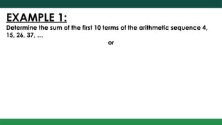 EXAMPLE 1:
Determine the sum of the first 10 terms of the arithmetic sequence 4,
15, 26, 37, …
or
 