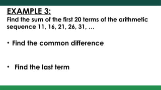 EXAMPLE 3:
Find the sum of the first 20 terms of the arithmetic
sequence 11, 16, 21, 26, 31, …
• Find the common difference
• Find the last term
 